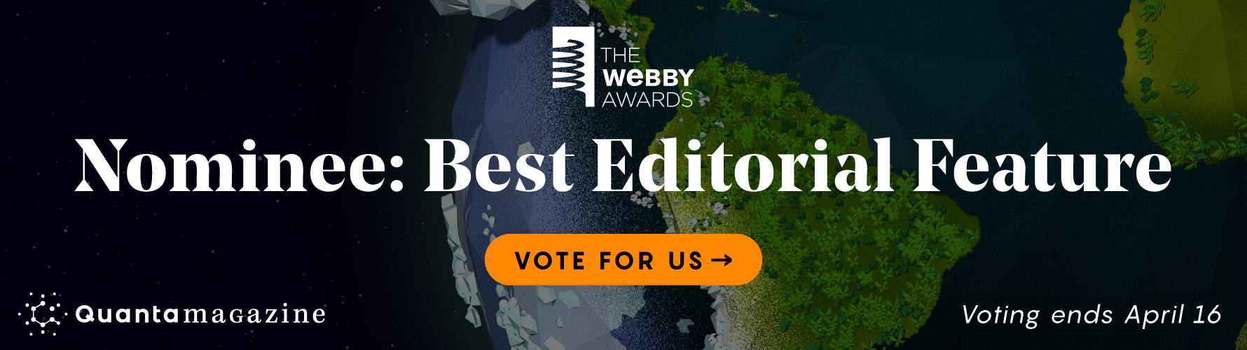 Quanta Magazine was nominated for Best Editorial Feature for the Webby Awards. Vote for us!